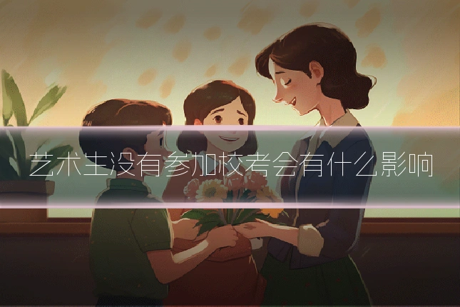 艺术生没有参加校考会有什么影响