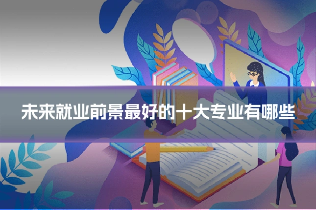 未来就业前景最好的十大专业有哪些