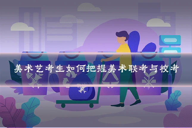 美术艺考生如何把握美术联考与校考