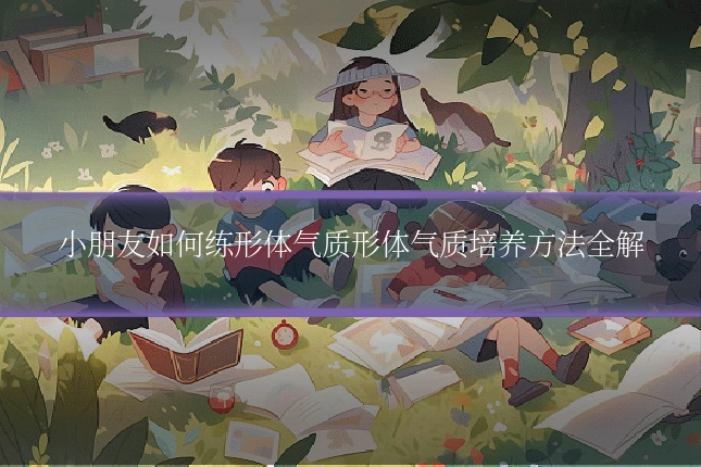 小朋友如何练形体气质形体气质培养方法全解