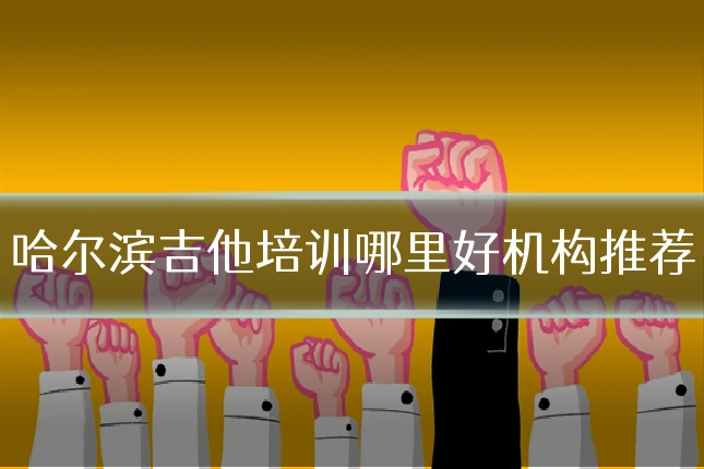 哈尔滨吉他培训哪里好机构推荐