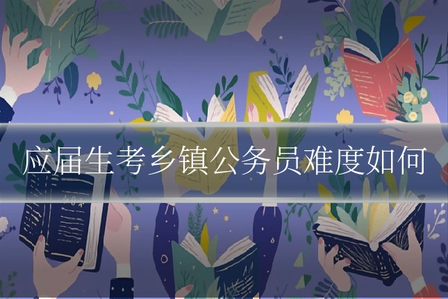 应届生考乡镇公务员难度如何