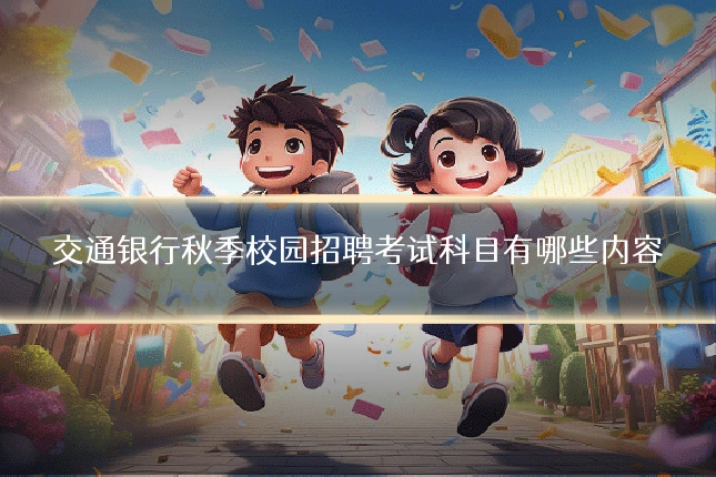 交通银行秋季校园招聘考试科目有哪些内容