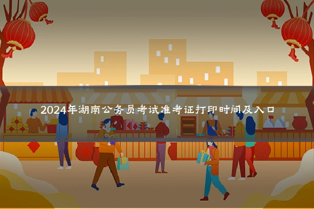 2024年湖南公务员考试准考证打印时间及入口