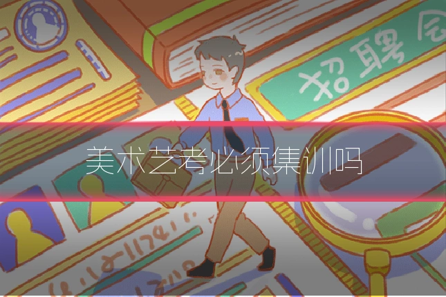 美术艺考必须集训吗