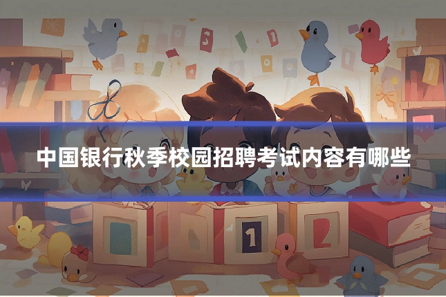 中国银行秋季校园招聘考试内容有哪些