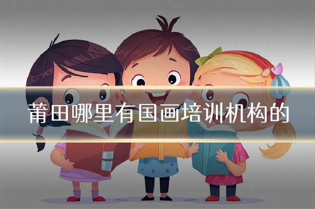 莆田哪里有国画培训机构的