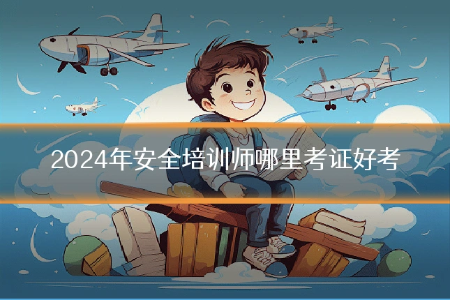 2024年安全培训师哪里考证好考