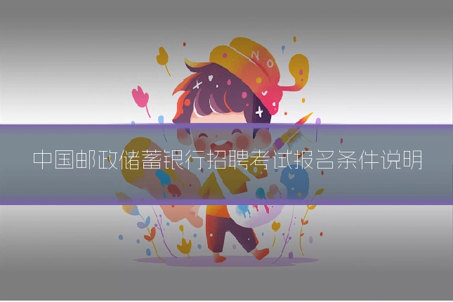 中国邮政储蓄银行招聘考试报名条件说明