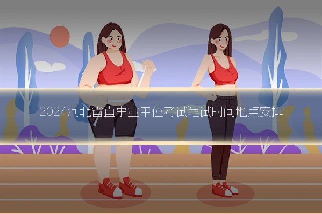2024河北省直事业单位考试笔试时间地点安排
