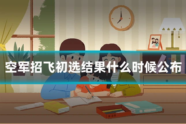 空军招飞初选结果什么时候公布
