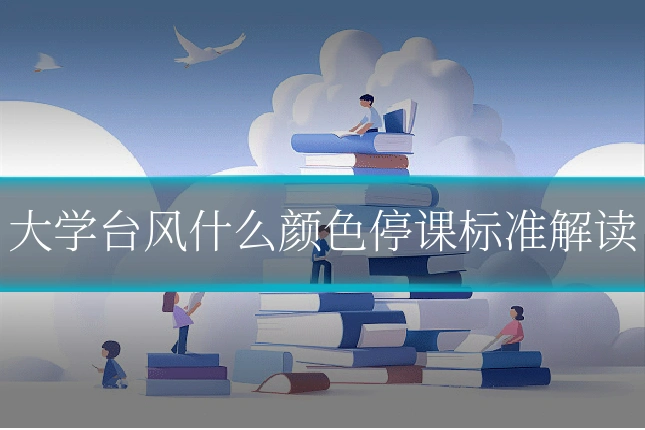 大学台风什么颜色停课标准解读