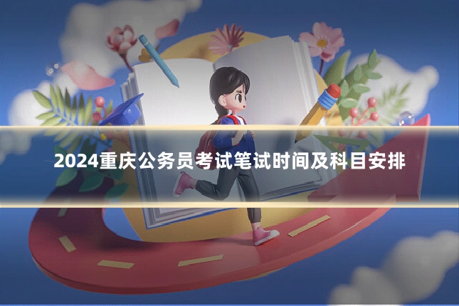 2024重庆公务员考试笔试时间及科目安排