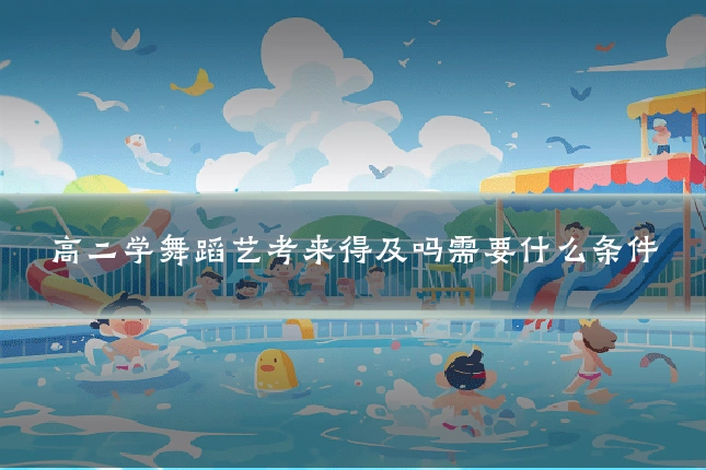 高二学舞蹈艺考来得及吗需要什么条件