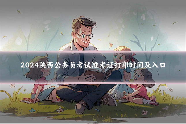 2024陕西公务员考试准考证打印时间及入口