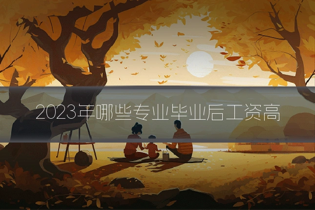 2023年哪些专业毕业后工资高