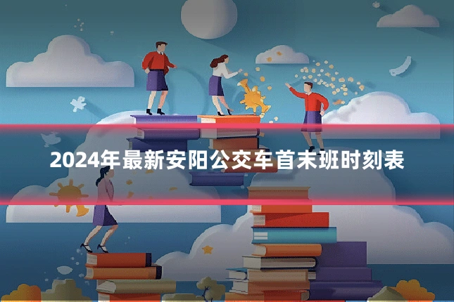 2024年最新安阳公交车首末班时刻表