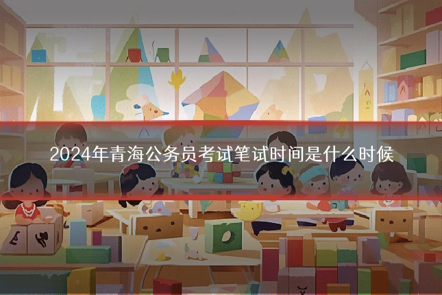 2024年青海公务员考试笔试时间是什么时候