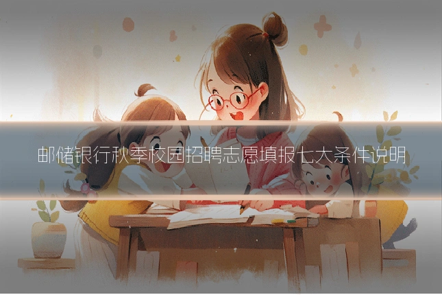 邮储银行秋季校园招聘志愿填报七大条件说明