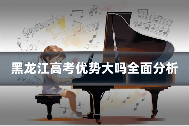 黑龙江高考优势大吗全面分析