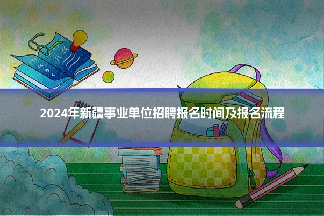 2024年新疆事业单位招聘报名时间及报名流程