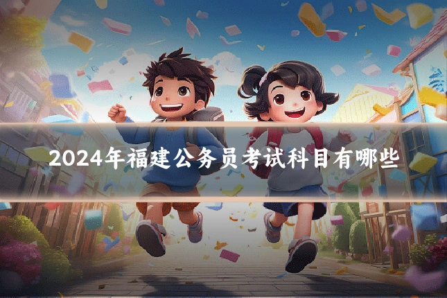 2024年福建公务员考试科目有哪些