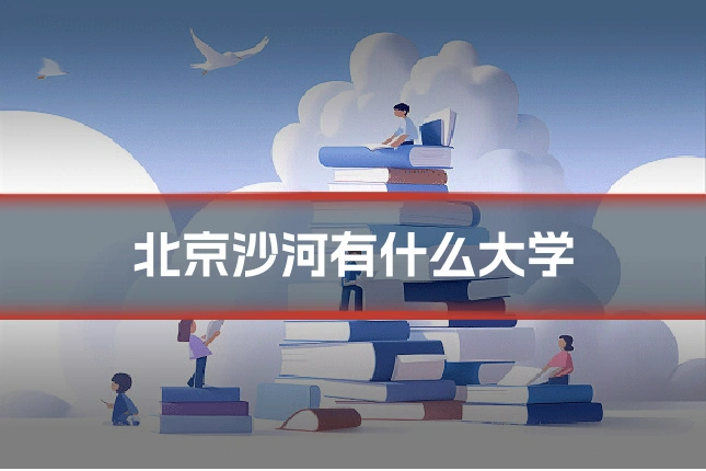 北京沙河有什么大学