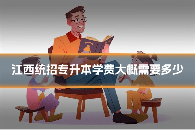 江西统招专升本学费大概需要多少