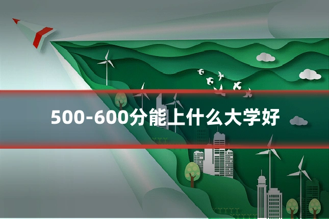 500-600分能上什么大学好