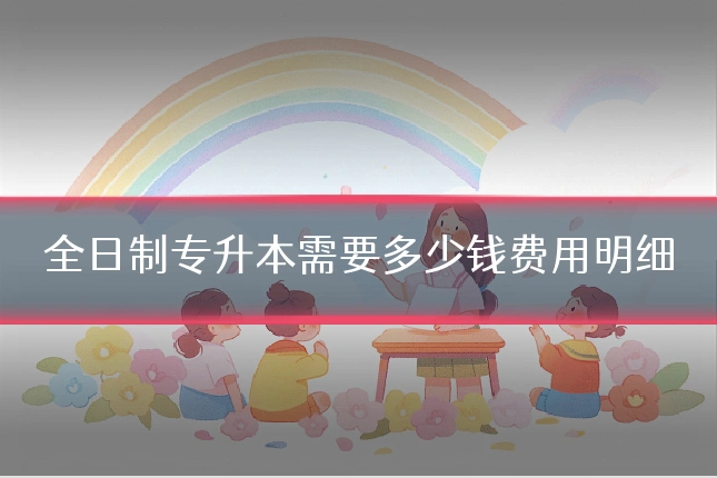 全日制专升本需要多少钱费用明细