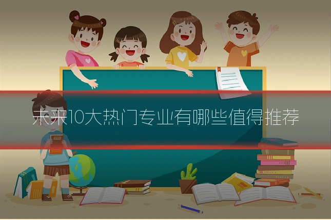 未来10大热门专业有哪些值得推荐