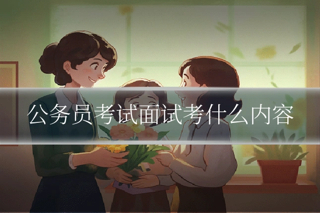 公务员考试面试考什么内容