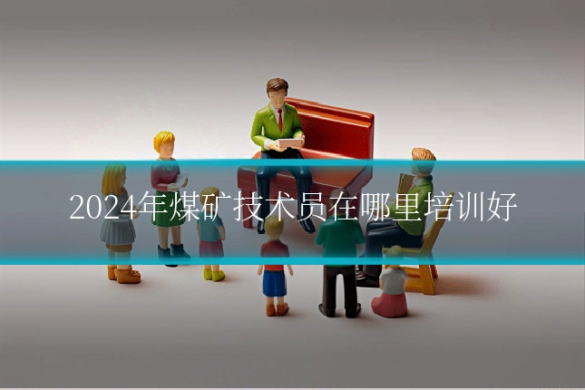 2024年煤矿技术员在哪里培训好