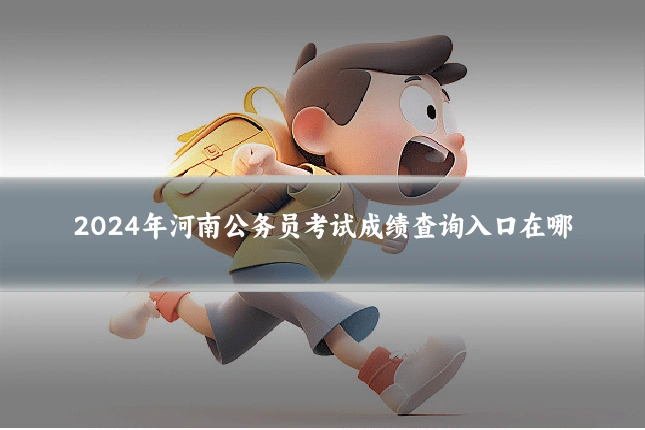 2024年河南公务员考试成绩查询入口在哪