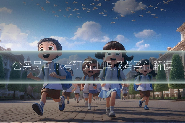 公务员可以考研究生吗报考条件解读