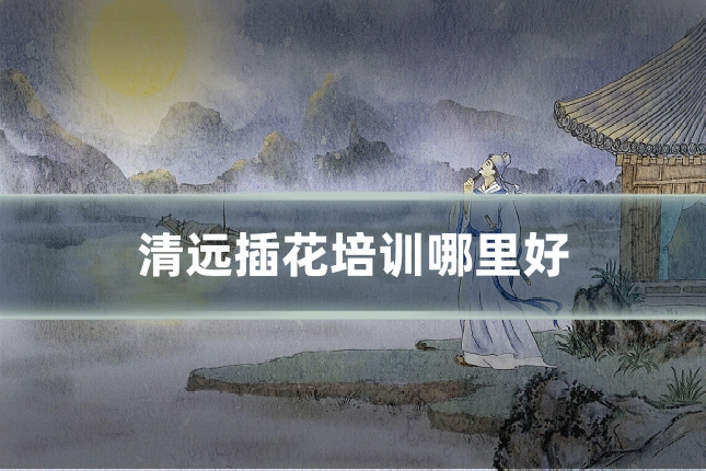清远插花培训哪里好