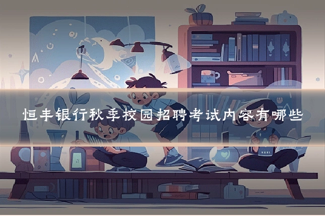 恒丰银行秋季校园招聘考试内容有哪些