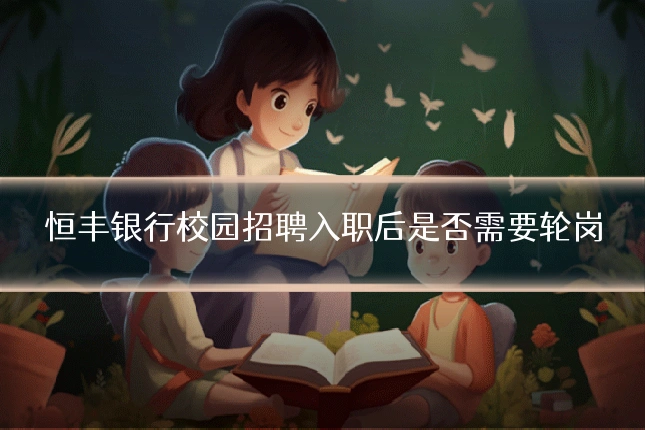恒丰银行校园招聘入职后是否需要轮岗