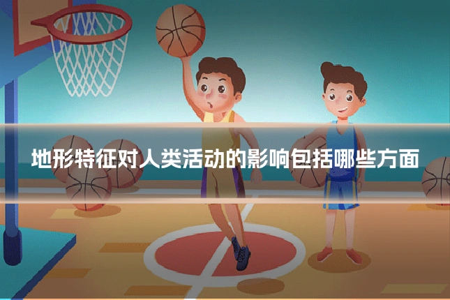 地形特征对人类活动的影响包括哪些方面