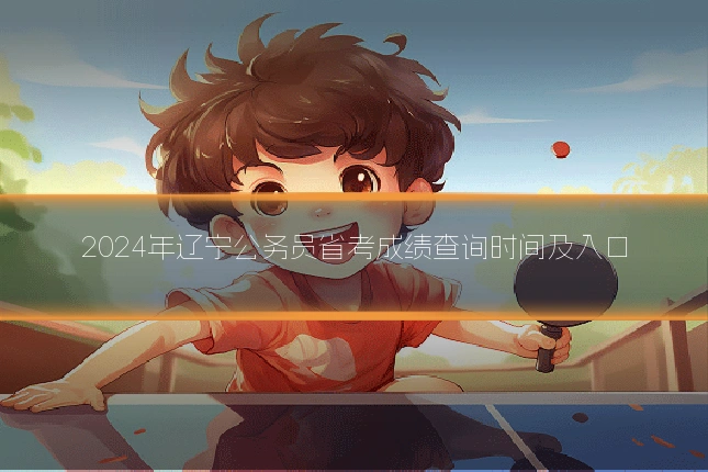 2024年辽宁公务员省考成绩查询时间及入口