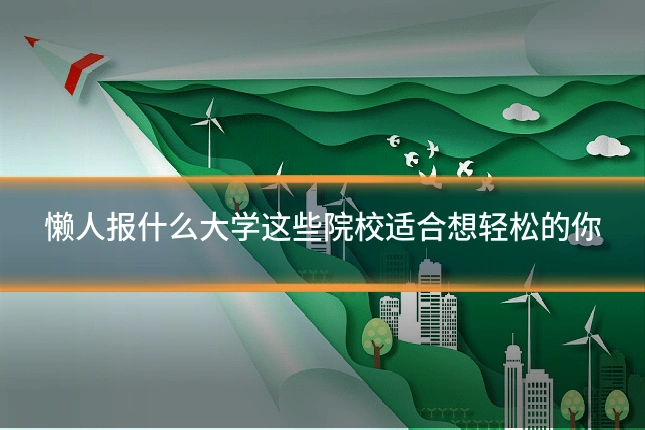 懒人报什么大学这些院校适合想轻松的你