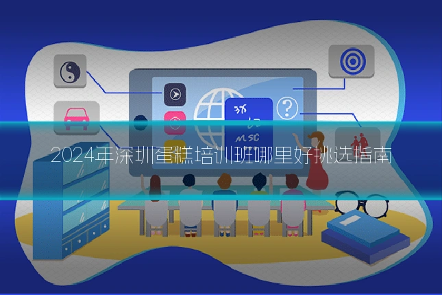 2024年深圳蛋糕培训班哪里好挑选指南