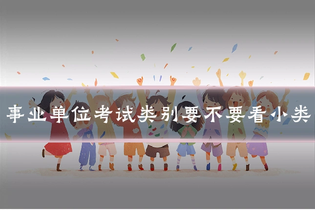 事业单位考试类别要不要看小类