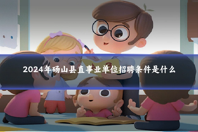 2024年砀山县直事业单位招聘条件是什么