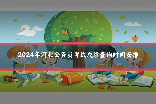 2024年河北公务员考试成绩查询时间安排