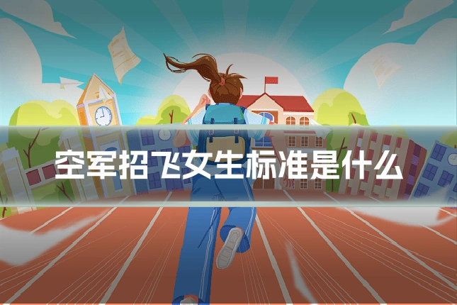 空军招飞女生标准是什么