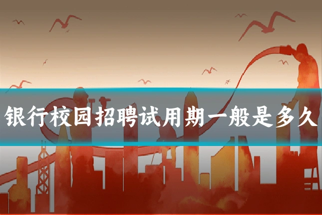 银行校园招聘试用期一般是多久