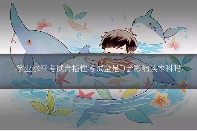 学业水平考试合格性考试全是D会影响读本科吗