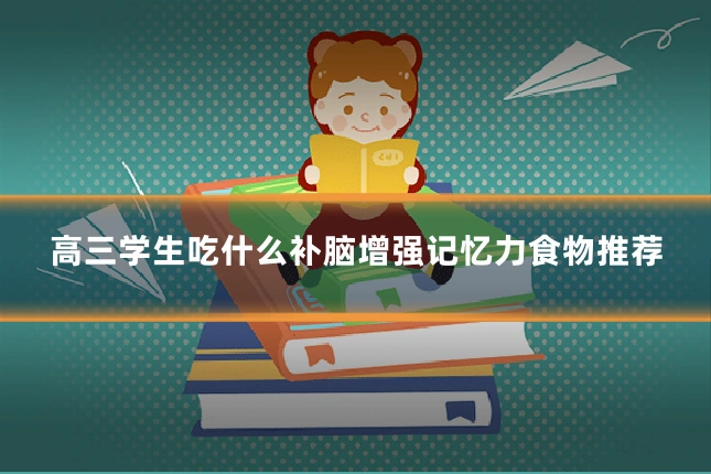 高三学生吃什么补脑增强记忆力食物推荐