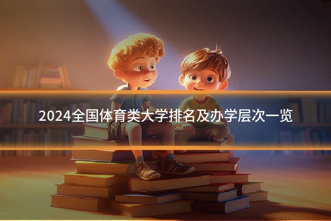 2024全国体育类大学排名及办学层次一览